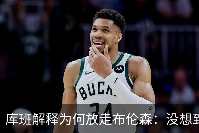 库班解释为何放走布伦森：没想到他能打出现在的表现